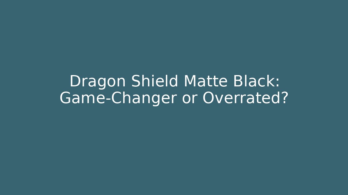 Dragon Shield Matte Black: Game-Changer or Overrated?