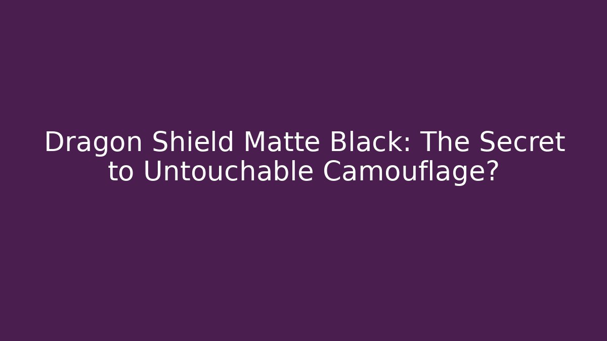 Dragon Shield Matte Black: The Secret to Untouchable Camouflage?
