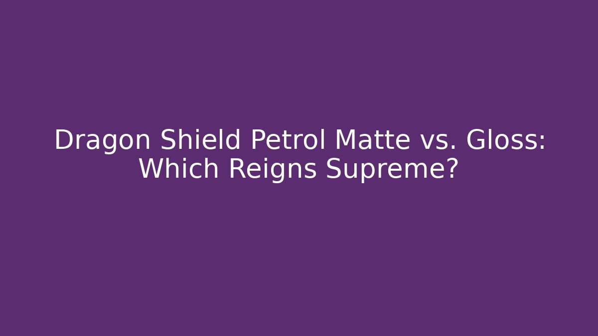 Dragon Shield Petrol Matte vs. Gloss: Which Reigns Supreme?