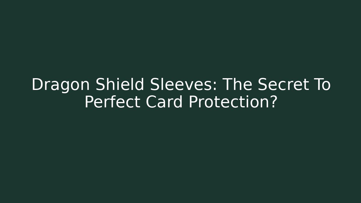 Dragon Shield Sleeves: The Secret To Perfect Card Protection?