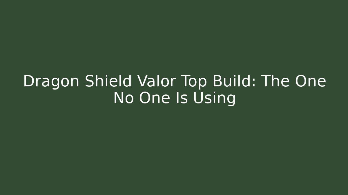 Dragon Shield Valor Top Build: The One No One Is Using