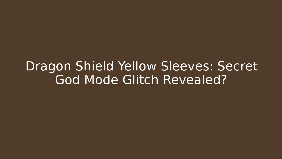 Dragon Shield Yellow Sleeves: Secret God Mode Glitch Revealed?