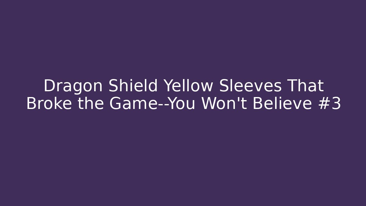 Dragon Shield Yellow Sleeves That Broke the Game—You Won't Believe #3