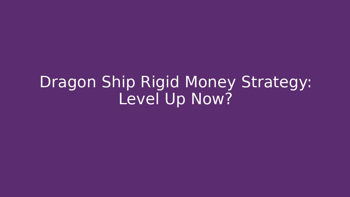Dragon Ship Rigid Money Strategy: Level Up Now?