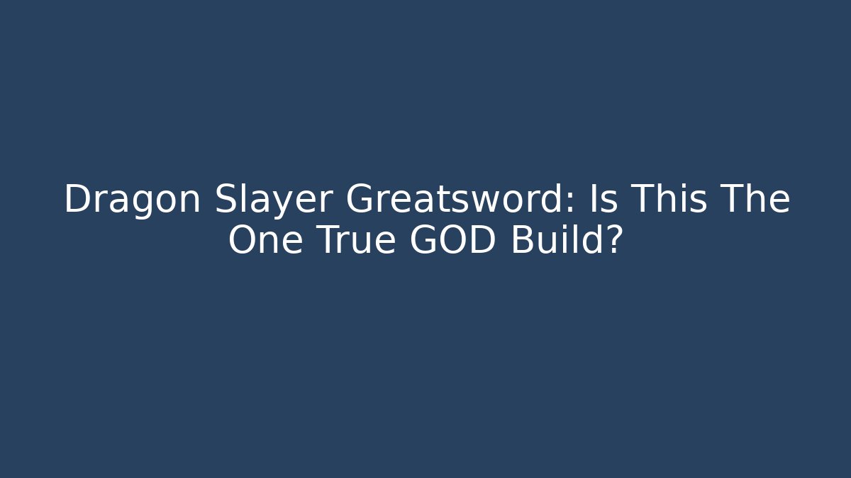 Dragon Slayer Greatsword: Is This The One True GOD Build?