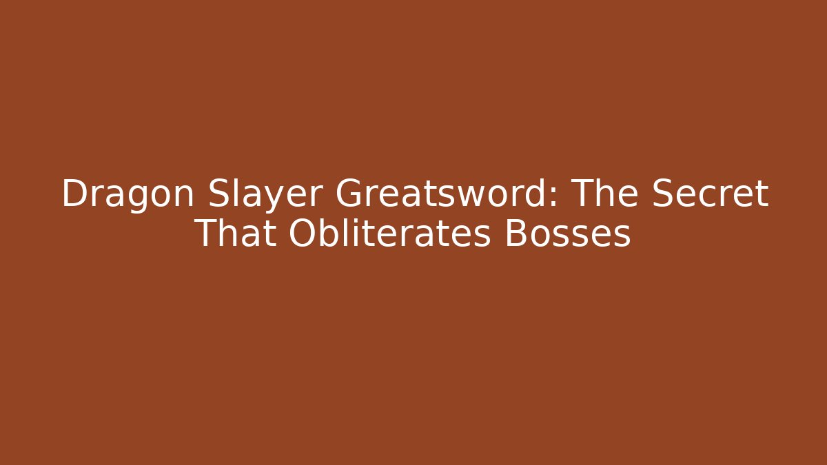Dragon Slayer Greatsword: The Secret That Obliterates Bosses