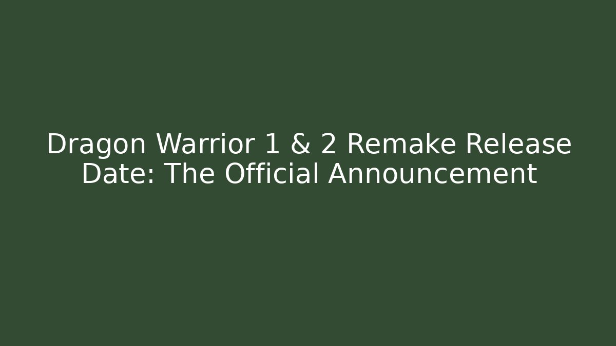 Dragon Warrior 1 & 2 Remake Release Date: The Official Announcement