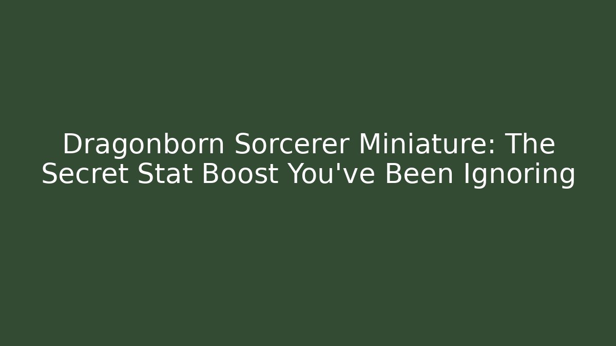 Dragonborn Sorcerer Miniature: The Secret Stat Boost You’ve Been Ignoring