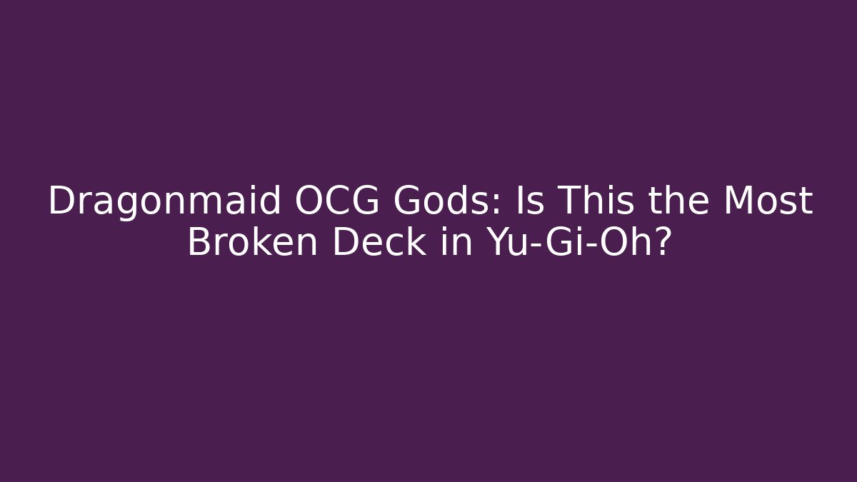 Dragonmaid OCG Gods: Is This the Most Broken Deck in Yu-Gi-Oh?