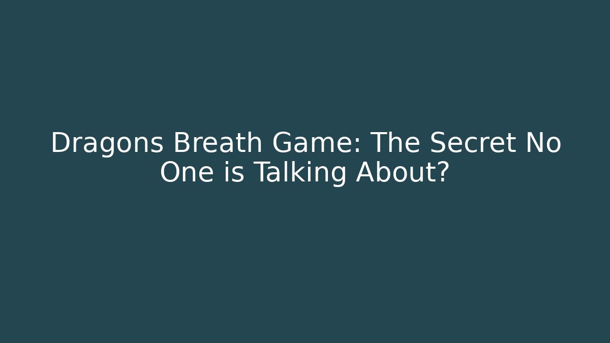 Dragons Breath Game: The Secret No One is Talking About?