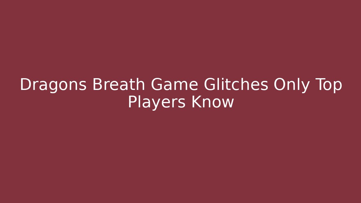 Dragons Breath Game Glitches Only Top Players Know