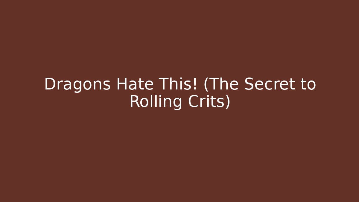 Dragons Hate This! (The Secret to Rolling Crits)