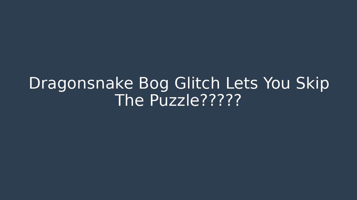 Dragonsnake Bog Glitch Lets You Skip The Puzzle?真相揭露
