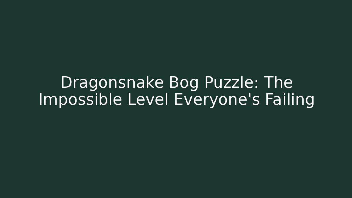 Dragonsnake Bog Puzzle: The Impossible Level Everyone’s Failing