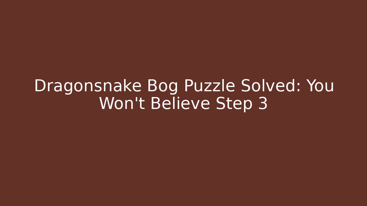 Dragonsnake Bog Puzzle Solved: You Won’t Believe Step 3