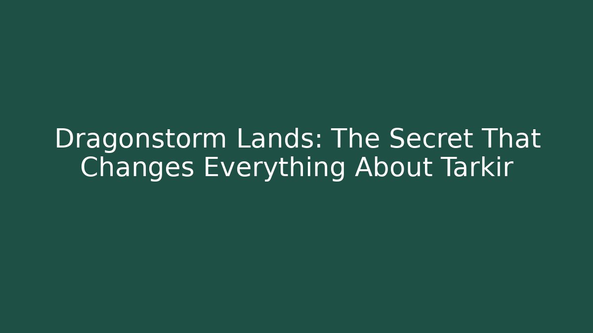 Dragonstorm Lands: The Secret That Changes Everything About Tarkir