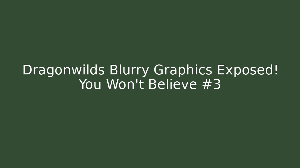 Dragonwilds Blurry Graphics Exposed! You Won't Believe #3