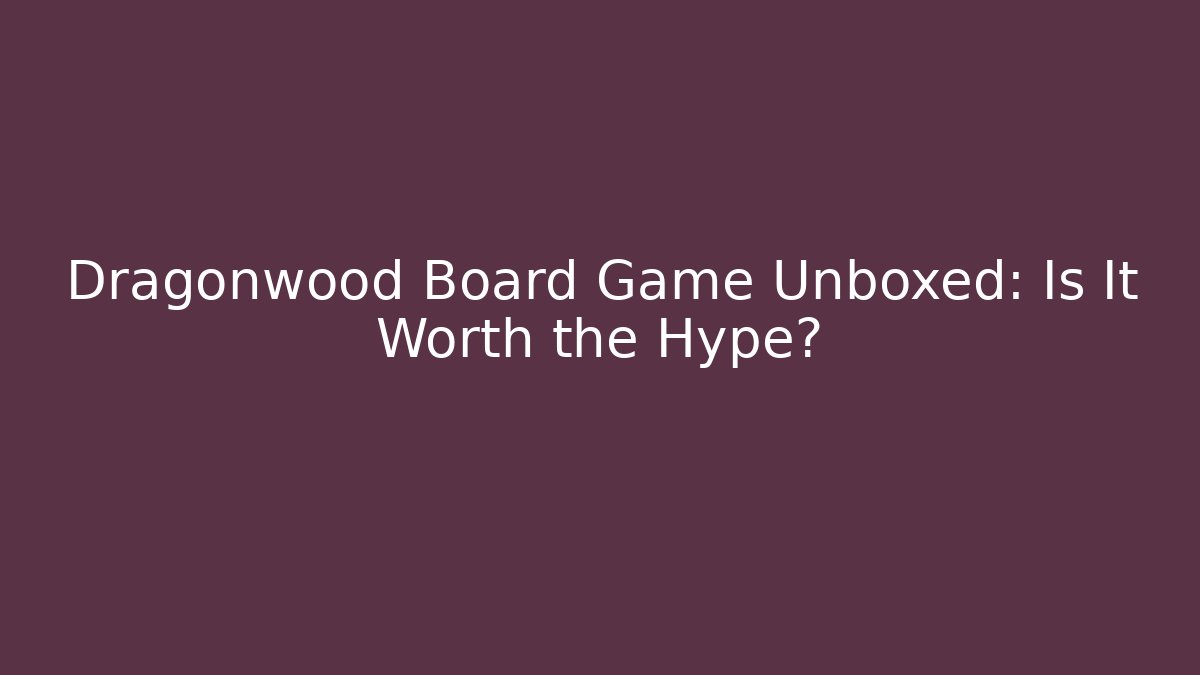 Dragonwood Board Game Unboxed: Is It Worth the Hype?