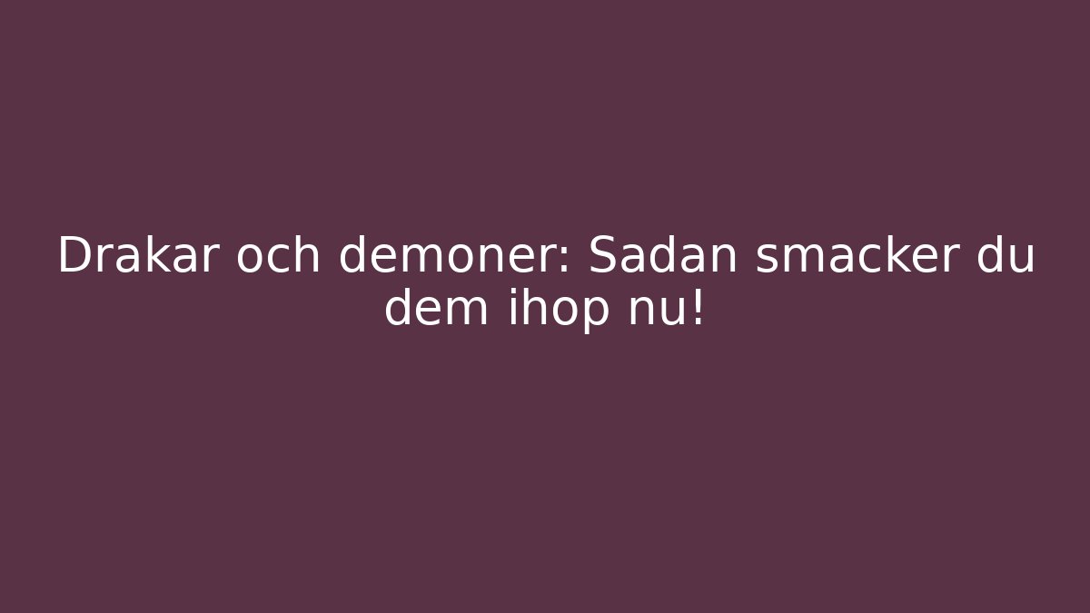 Drakar och demoner: Sådan smäcker du dem ihop nu!