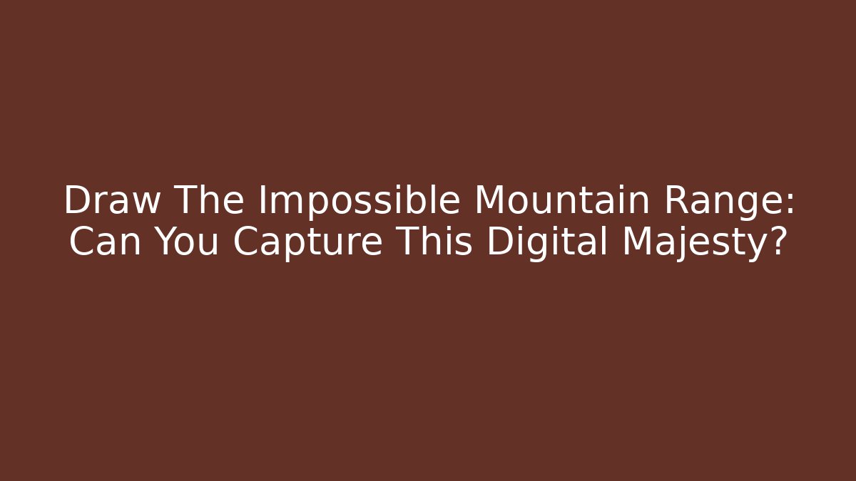Draw The Impossible Mountain Range: Can You Capture This Digital Majesty?