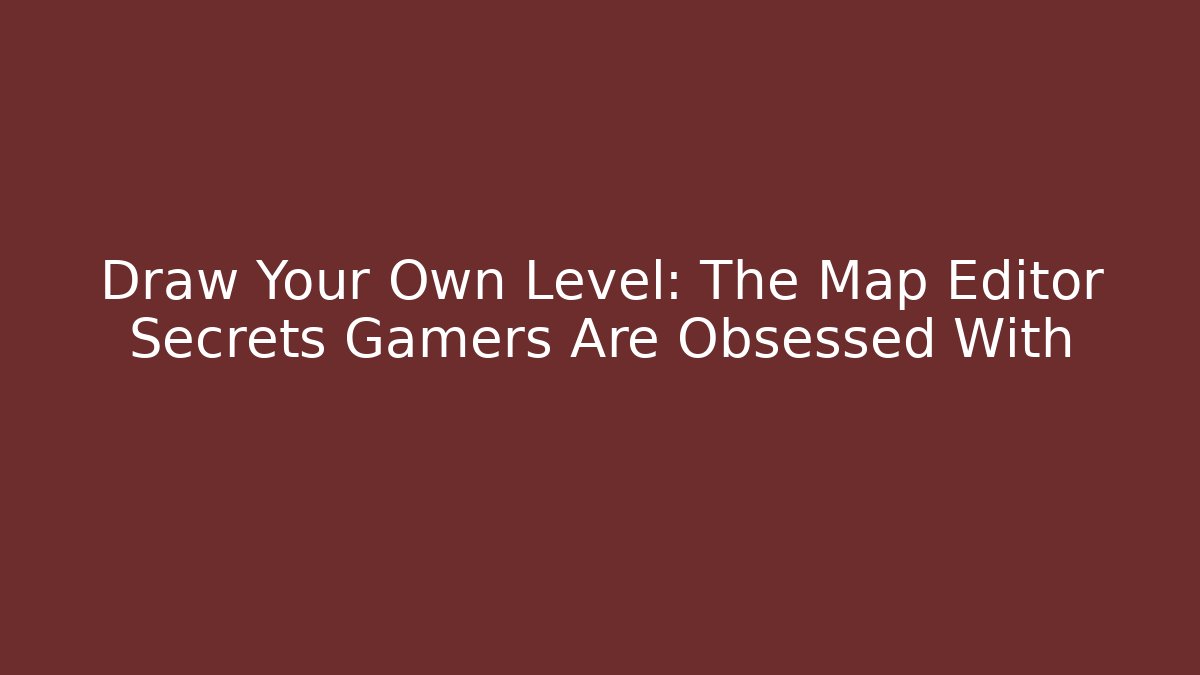 Draw Your Own Level: The Map Editor Secrets Gamers Are Obsessed With