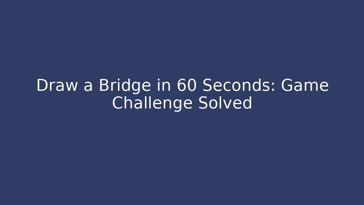 Draw a Bridge in 60 Seconds: Game Challenge Solved