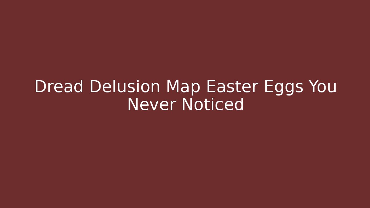 Dread Delusion Map Easter Eggs You Never Noticed