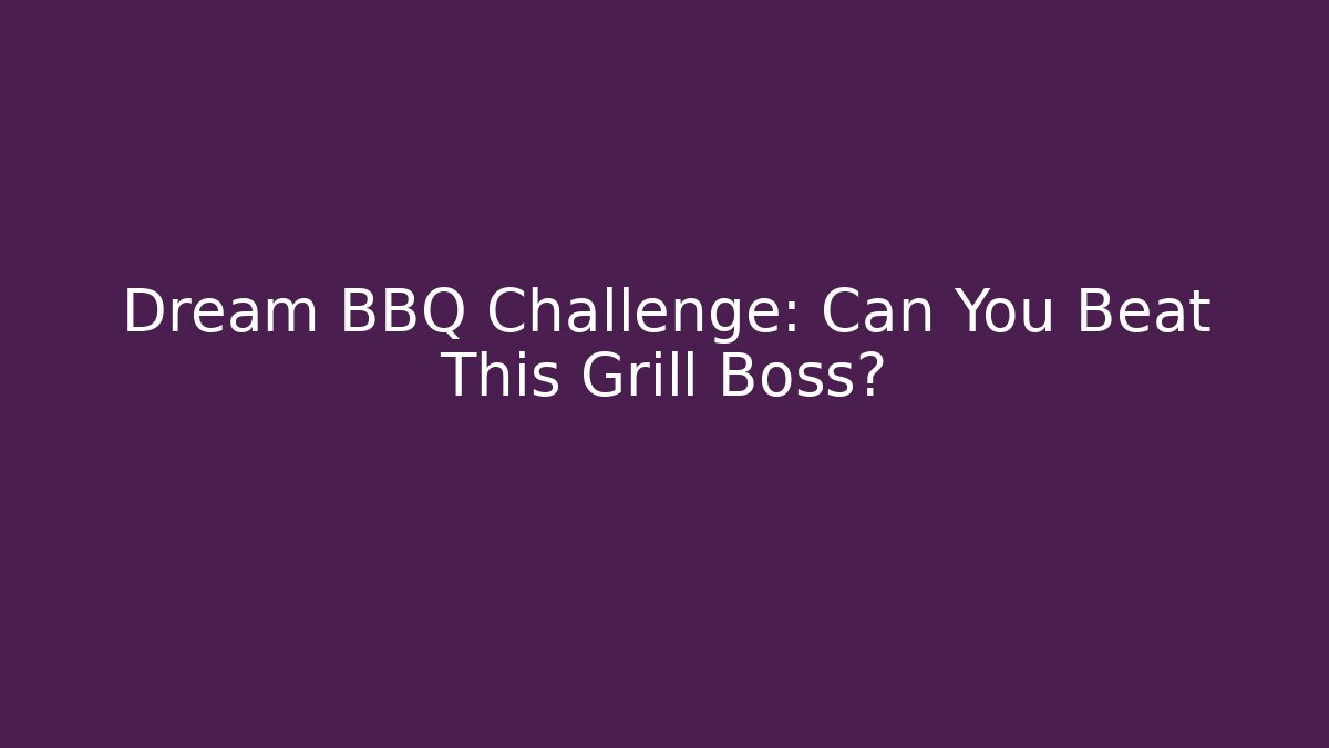 Dream BBQ Challenge: Can You Beat This Grill Boss?