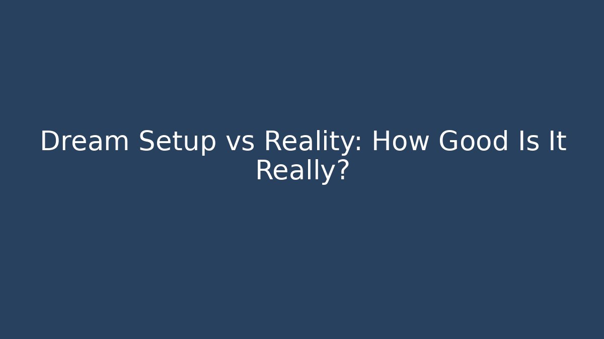 Dream Setup vs Reality: How Good Is It Really?