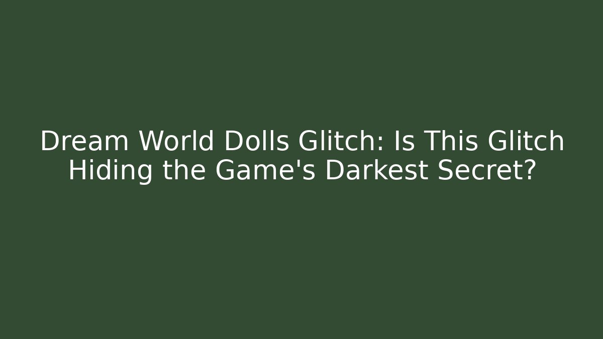 Dream World Dolls Glitch: Is This Glitch Hiding the Game's Darkest Secret?