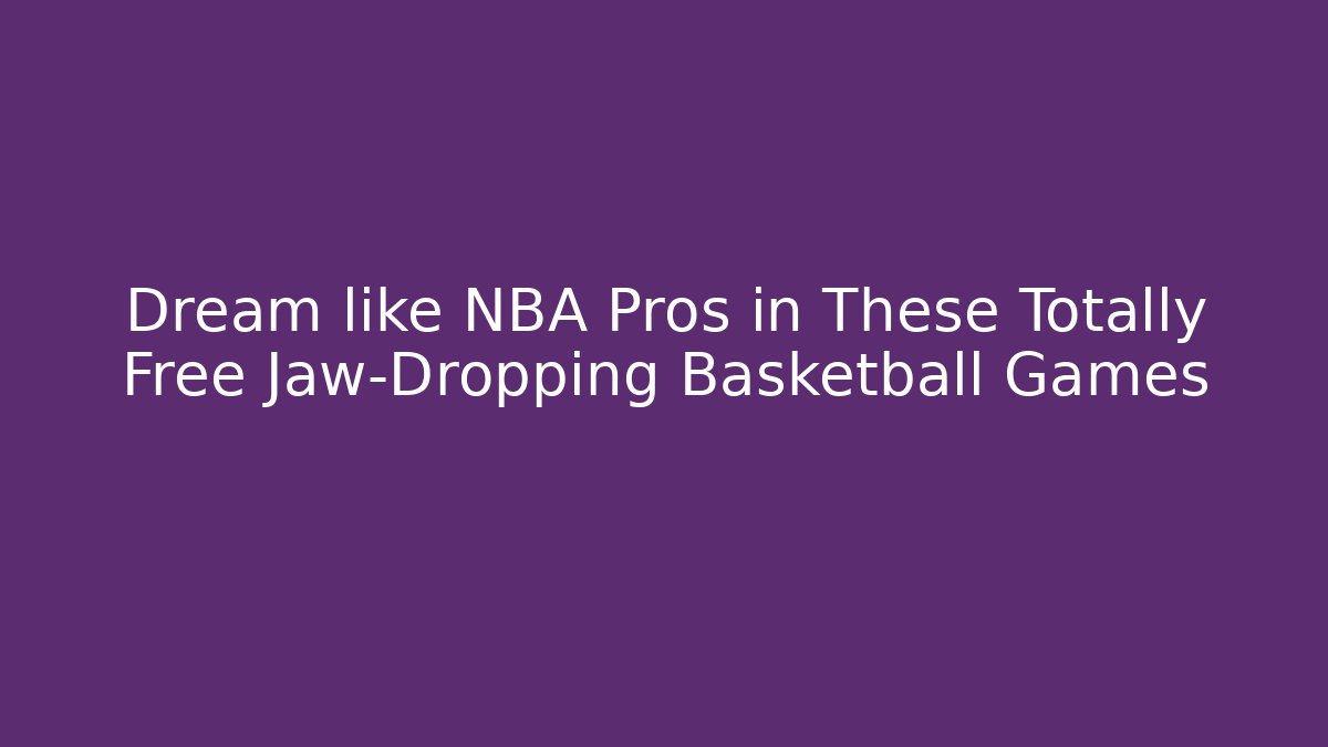 Dream like NBA Pros in These Totally Free Jaw-Dropping Basketball Games - Método de Aprovação