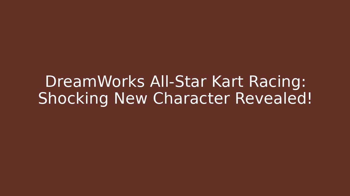 DreamWorks All-Star Kart Racing: Shocking New Character Revealed!