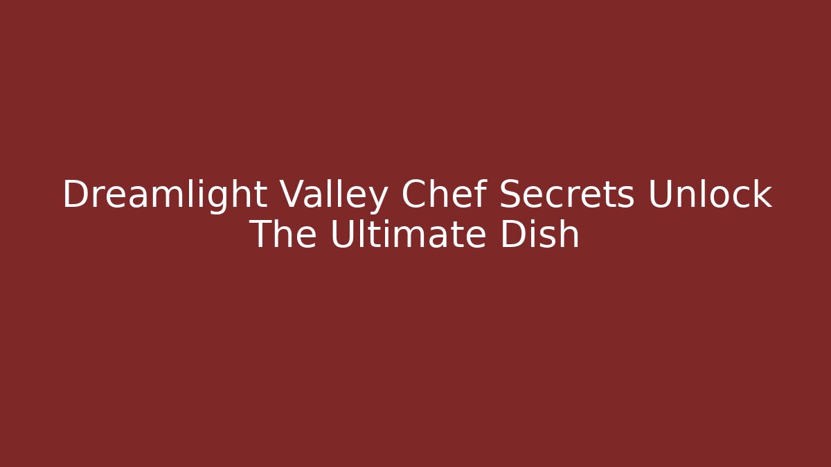 Dreamlight Valley Chef Secrets Unlock The Ultimate Dish - Método de Aprovação