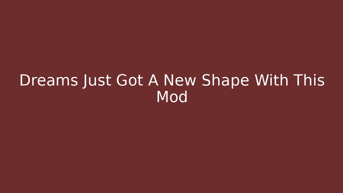 Dreams Just Got A New Shape With This Mod