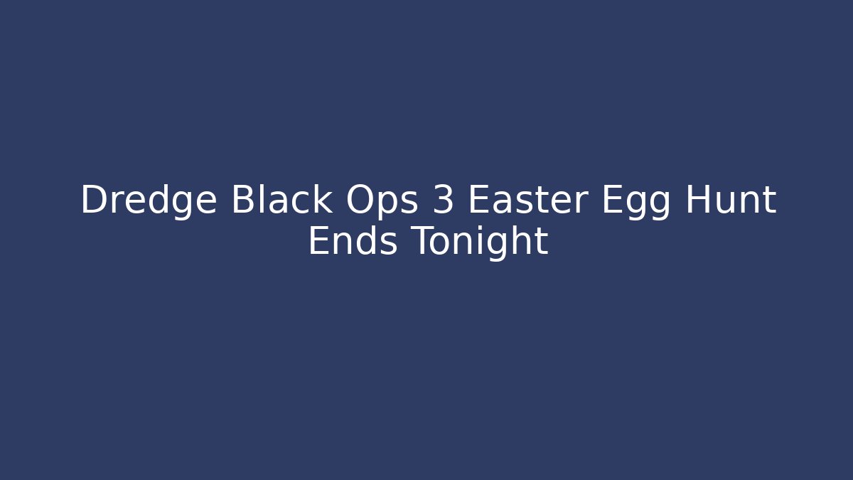Dredge Black Ops 3 Easter Egg Hunt Ends Tonight