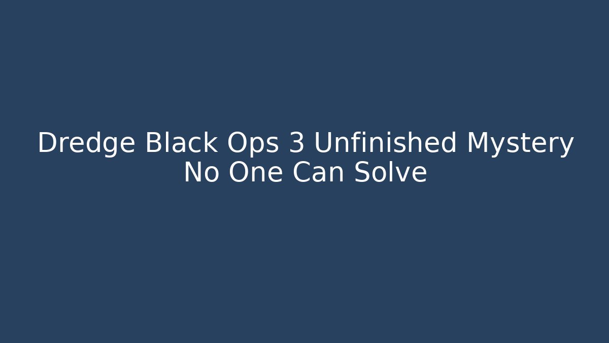 Dredge Black Ops 3 Unfinished Mystery No One Can Solve