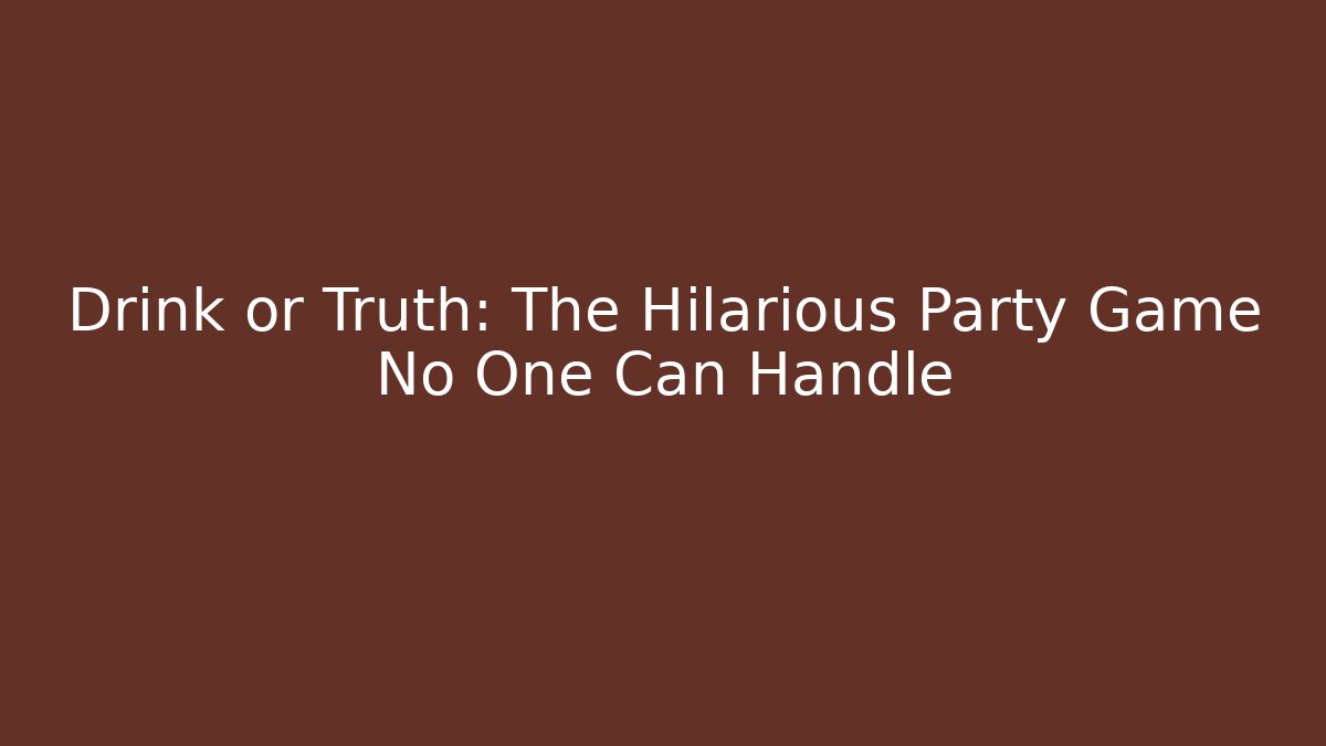 Drink or Truth: The Hilarious Party Game No One Can Handle