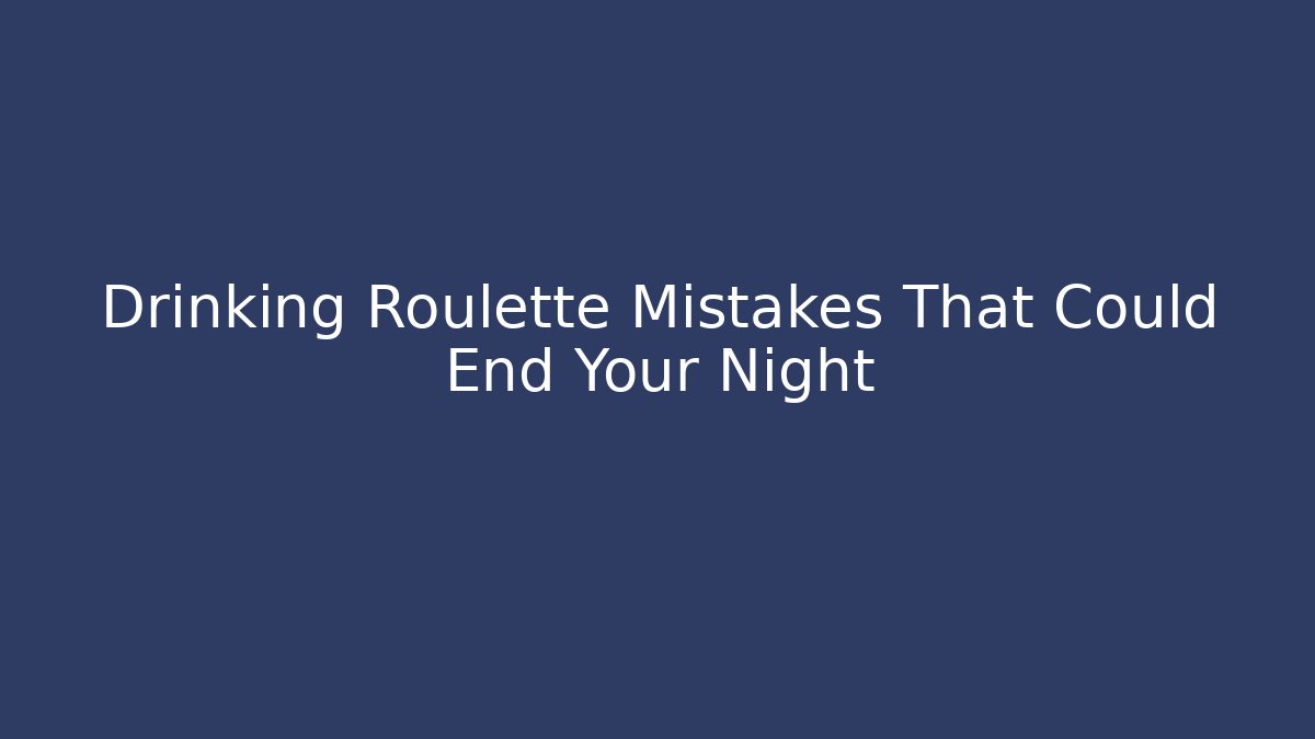 Drinking Roulette Mistakes That Could End Your Night