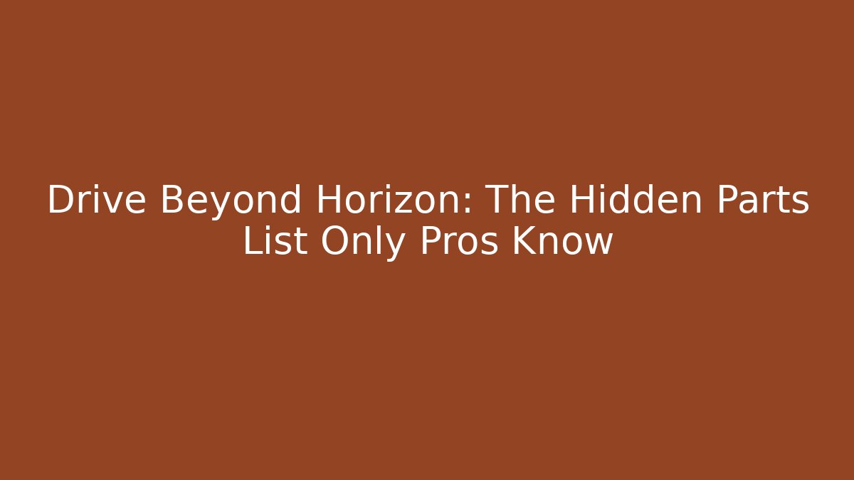 Drive Beyond Horizon: The Hidden Parts List Only Pros Know