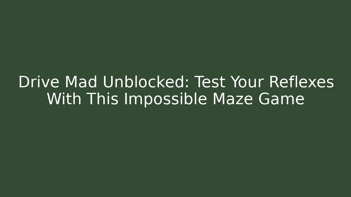 Drive Mad Unblocked: Test Your Reflexes With This Impossible Maze Game
