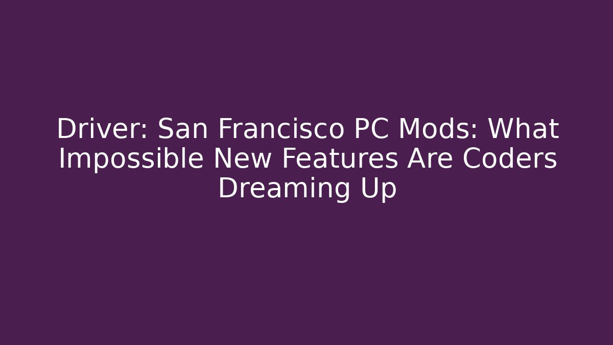 Driver: San Francisco PC Mods: What Impossible New Features Are Coders Dreaming Up