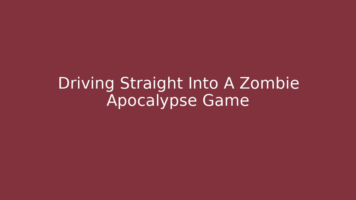 Driving Straight Into A Zombie Apocalypse Game