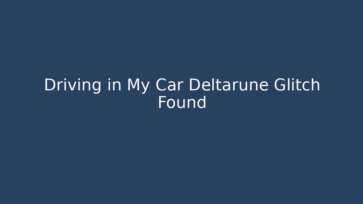Driving in My Car Deltarune Glitch Found
