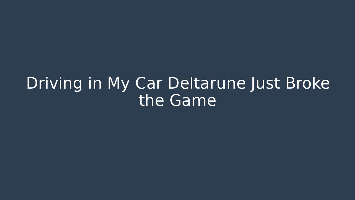 Driving in My Car Deltarune Just Broke the Game