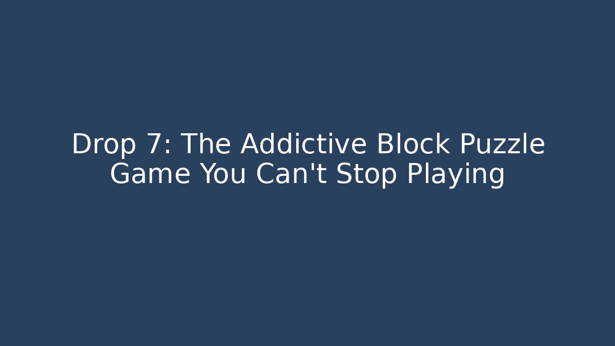 Drop 7: The Addictive Block Puzzle Game You Can't Stop Playing