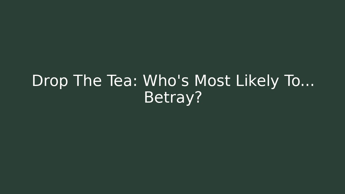 Drop The Tea: Who's Most Likely To... Betray?