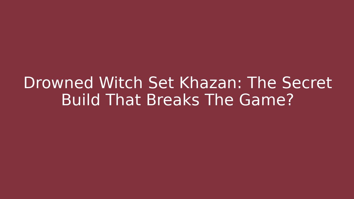 Drowned Witch Set Khazan: The Secret Build That Breaks The Game?
