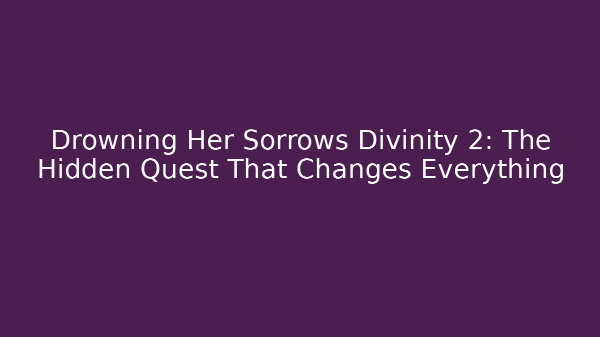 Drowning Her Sorrows Divinity 2: The Hidden Quest That Changes Everything