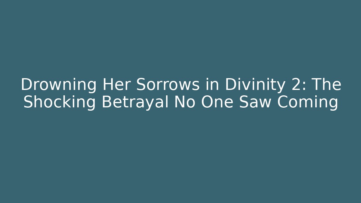 Drowning Her Sorrows in Divinity 2: The Shocking Betrayal No One Saw Coming