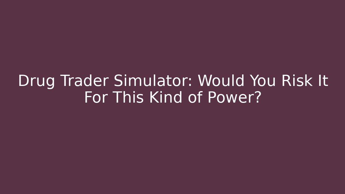 Drug Trader Simulator: Would You Risk It For This Kind of Power?